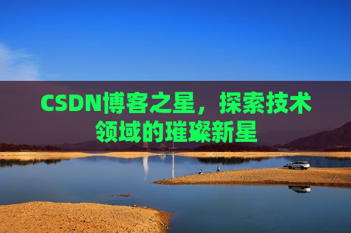 CSDN博客之星，探索技术领域的璀璨新星